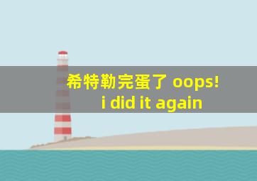 希特勒完蛋了 oops! i did it again